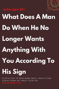 What Does A Man Do When He No Longer Wants Anything With You According To His Sign