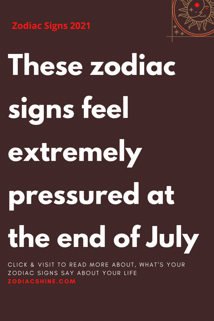 These Zodiac Signs Feel Extremely Pressured At The End Of July - Zodiac 