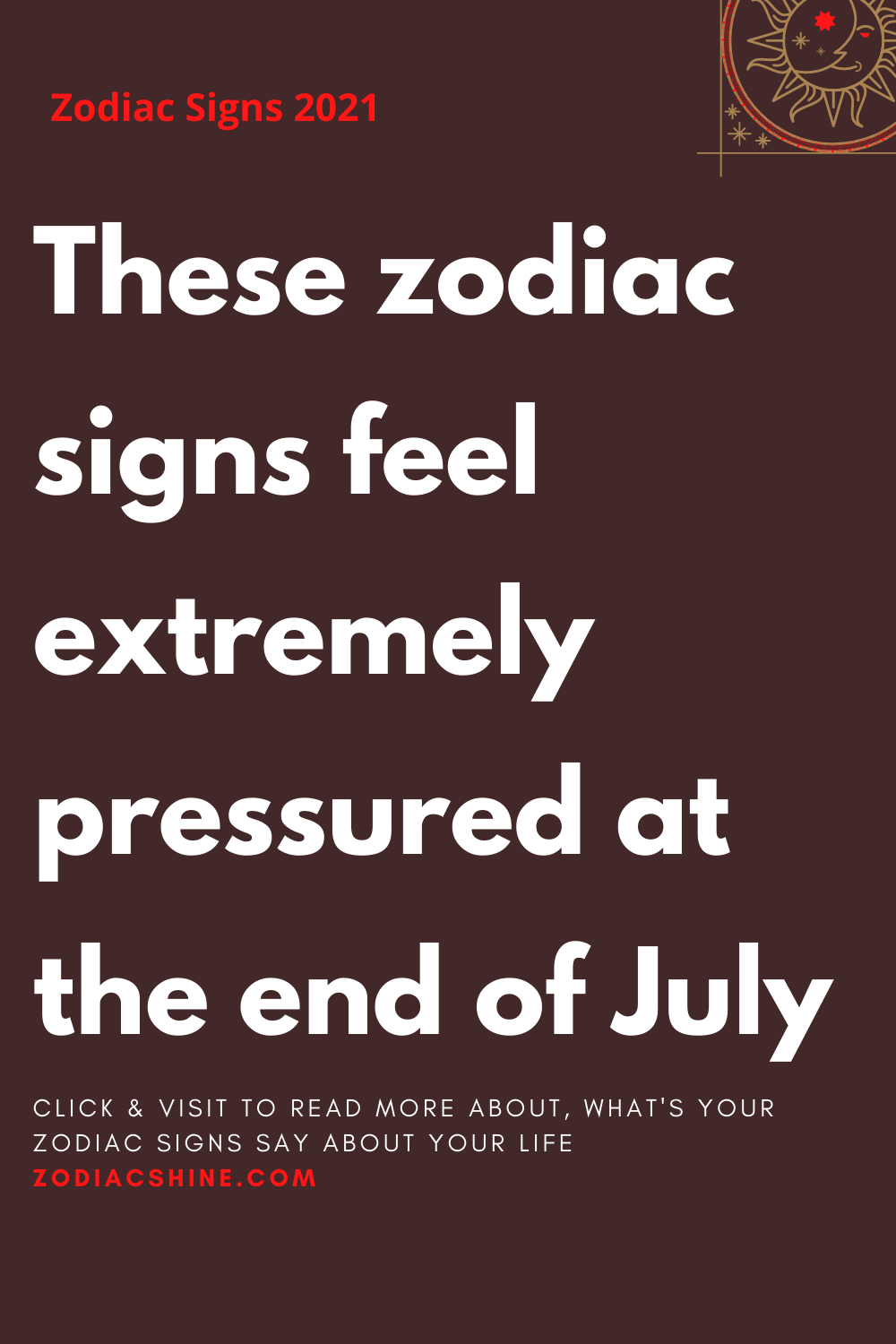 These zodiac signs feel extremely pressured at the end of July – Zodiac ...