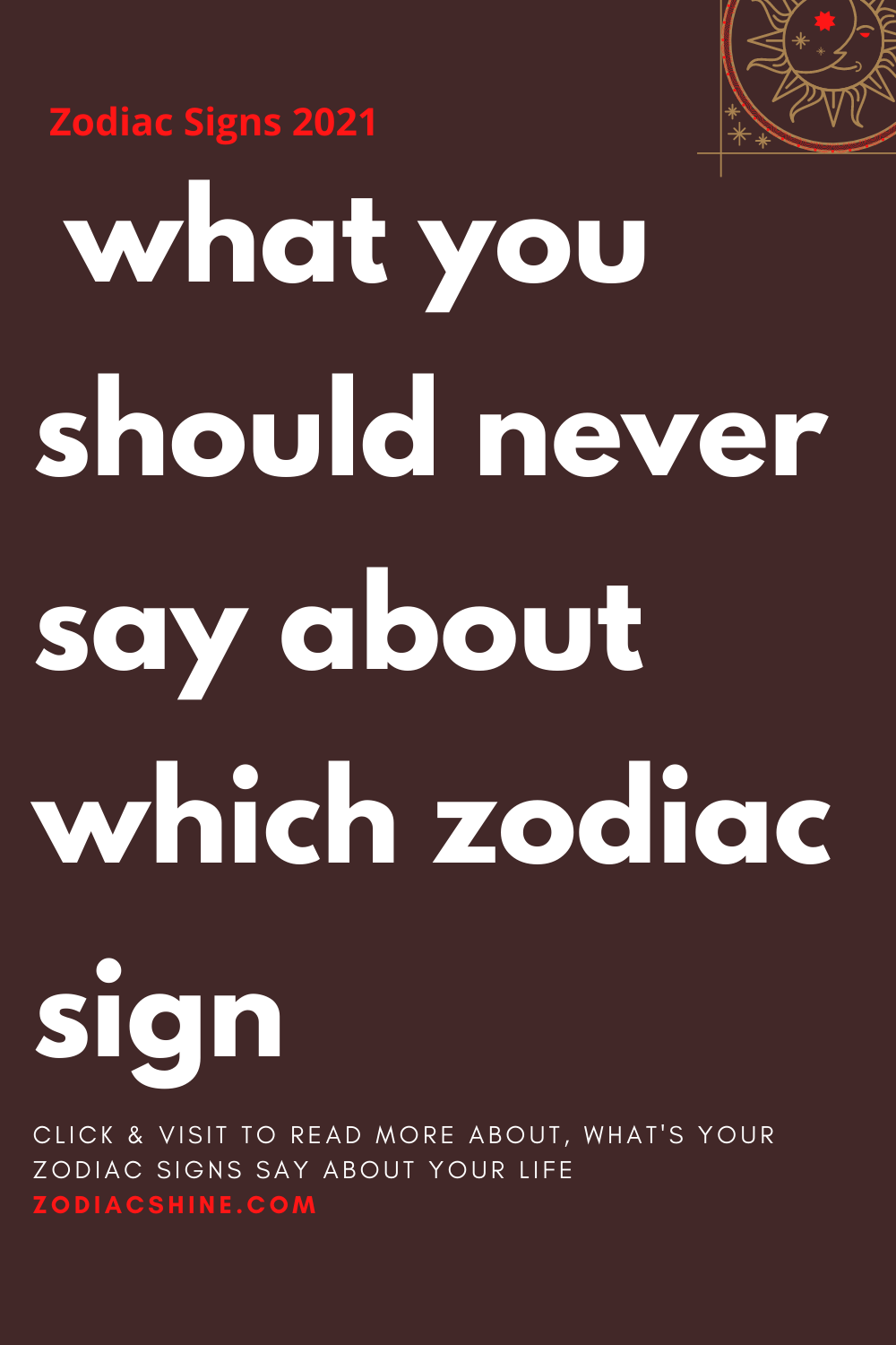 what you should never say about which zodiac sign - Zodiac Shine