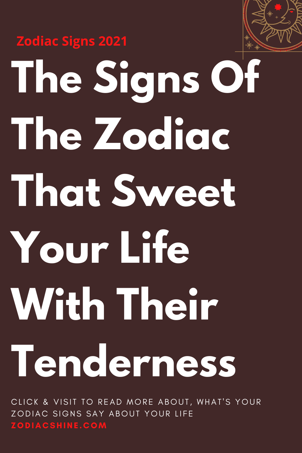 The Signs Of The Zodiac That Sweet Your Life With Their Tenderness