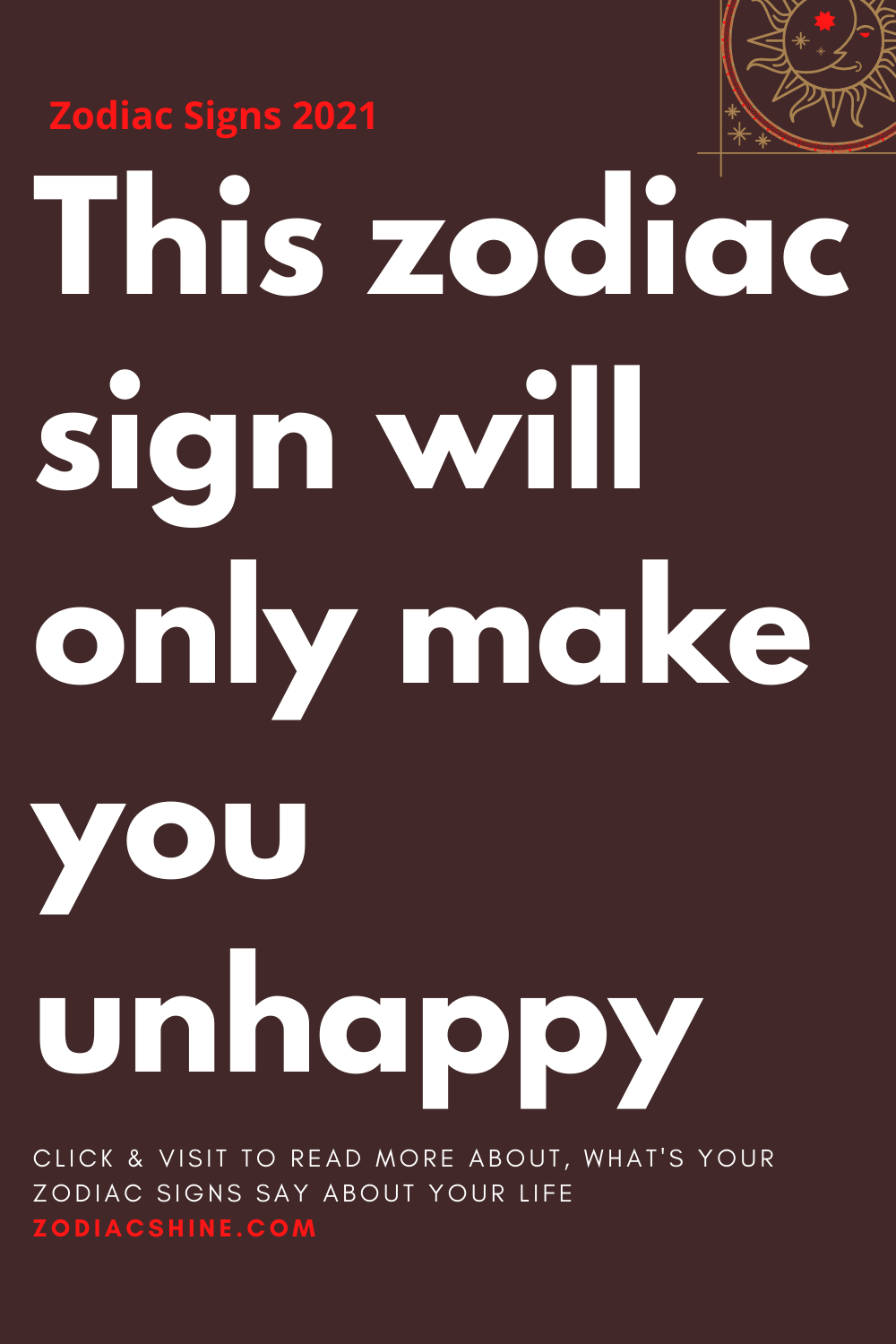 This zodiac sign will only make you unhappy