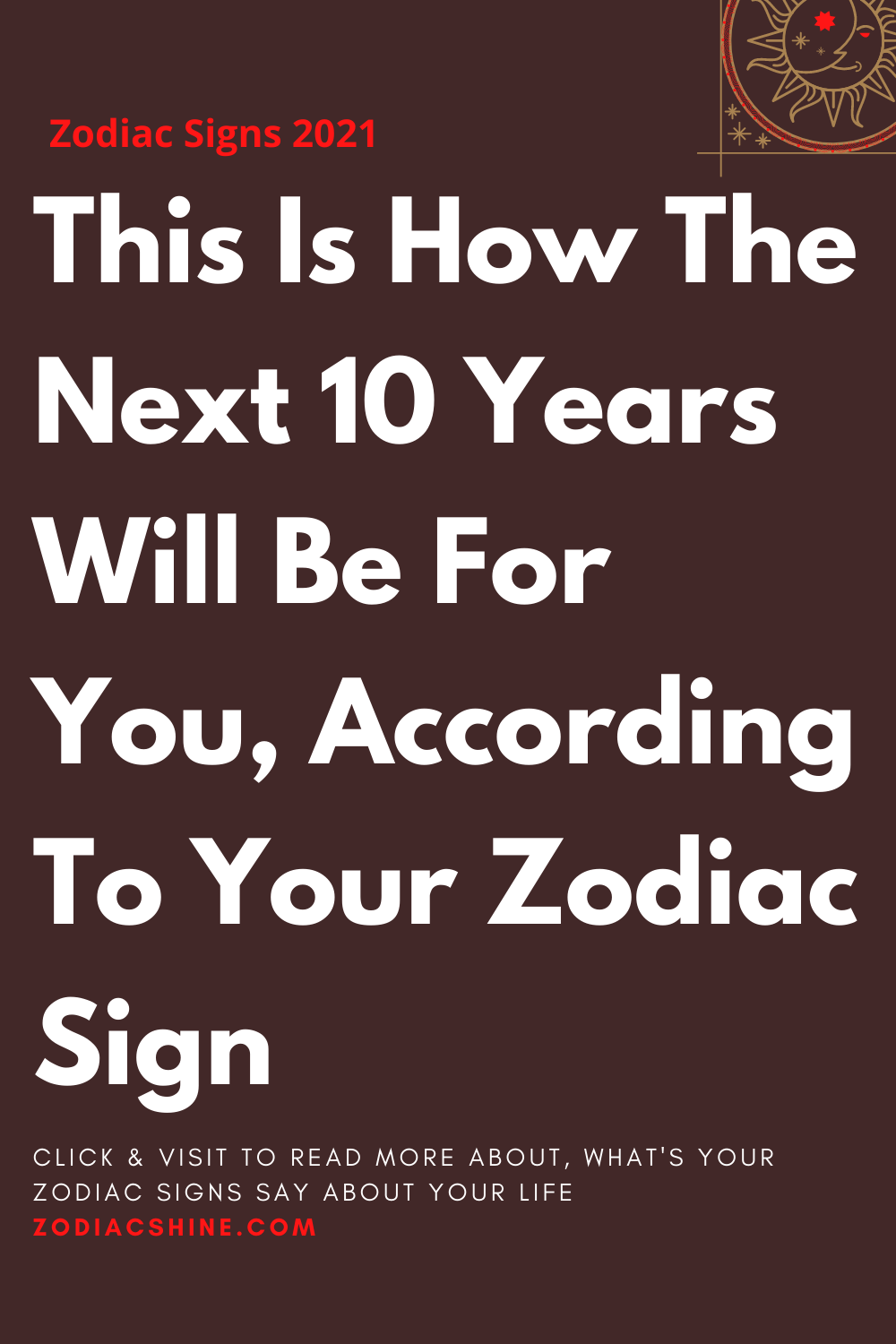 This Is How The Next 10 Years Will Be For You According To Your Zodiac ...