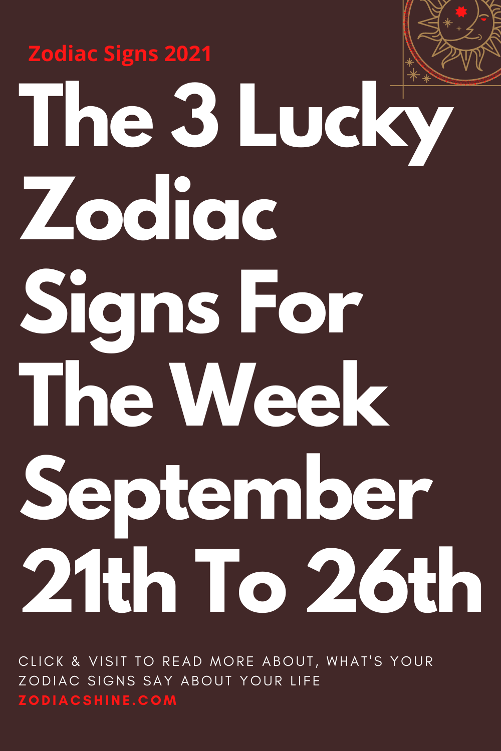The 3 Lucky Zodiac Signs For The Week September 21th To 26th