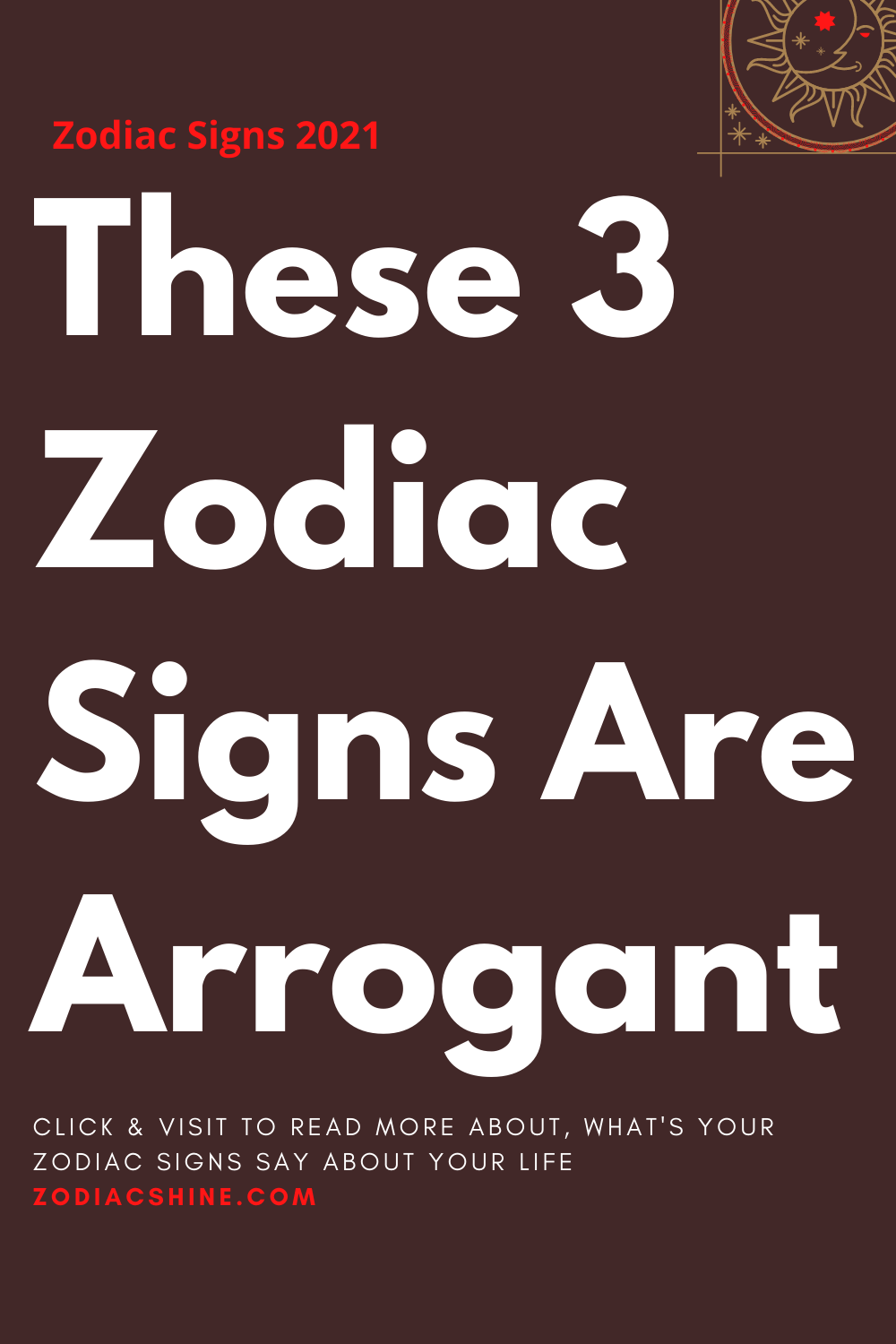 These 3 Zodiac Signs Are Arrogant