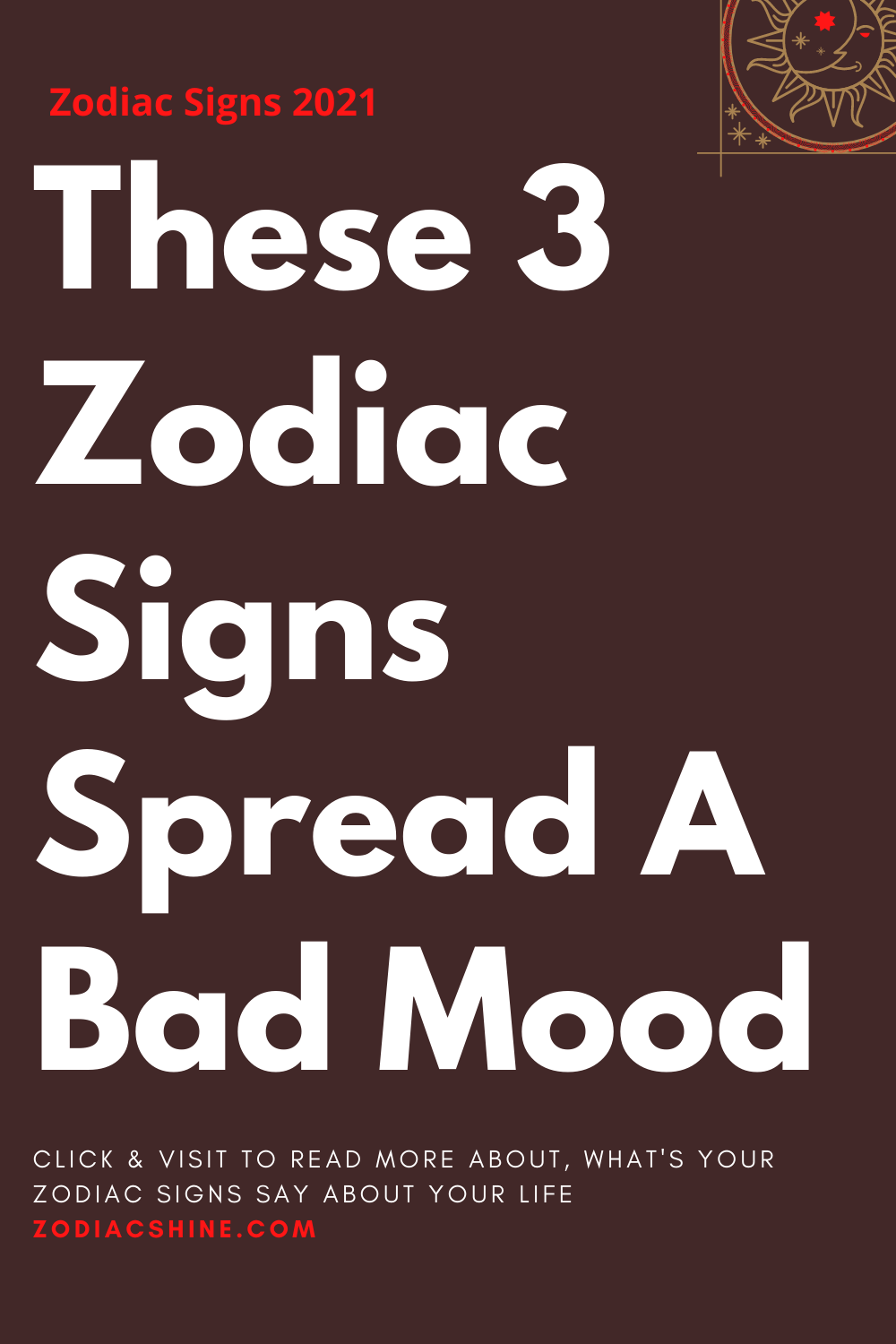 These 3 Zodiac Signs Spread A Bad Mood