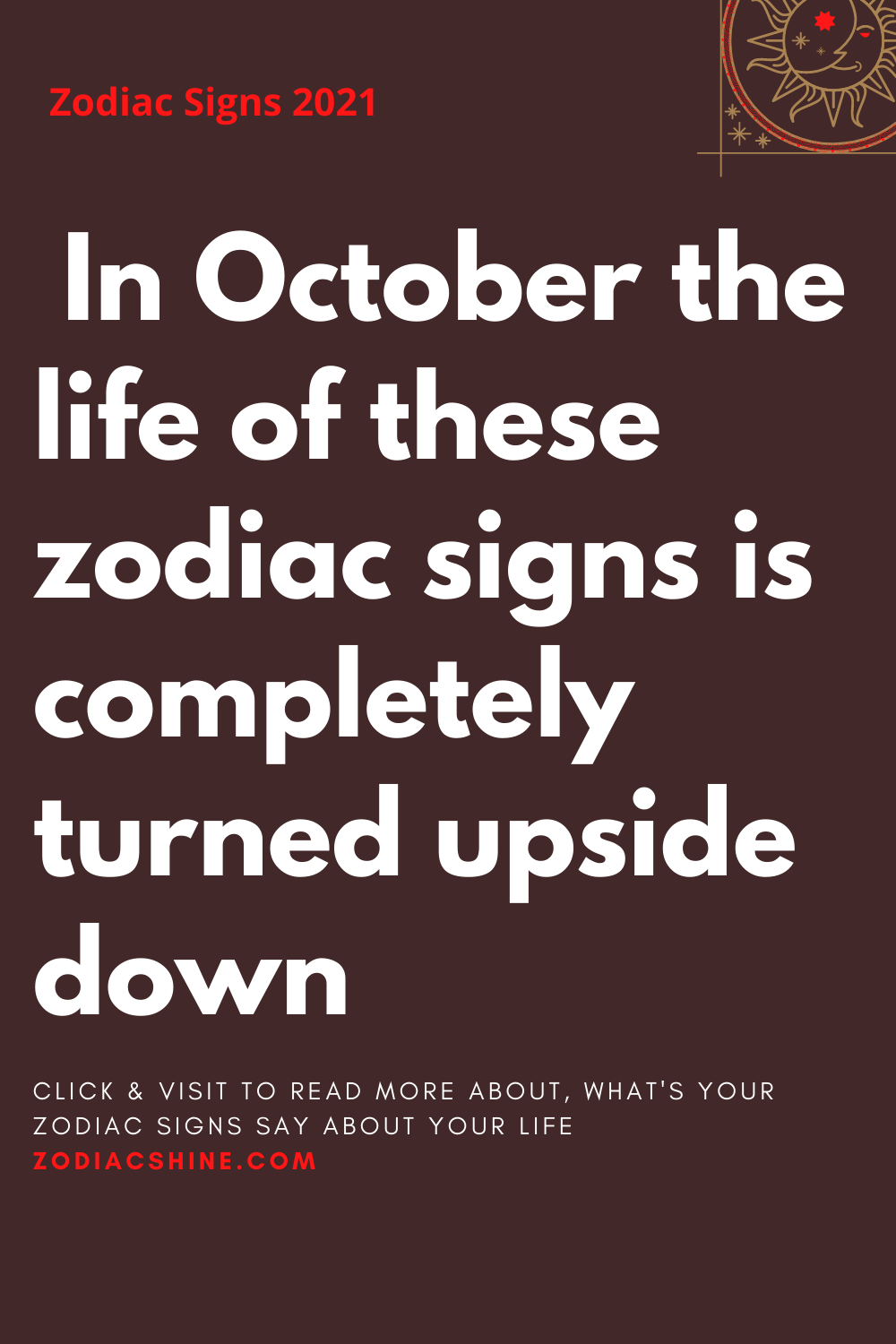 In October the life of these zodiac signs is completely turned upside ...