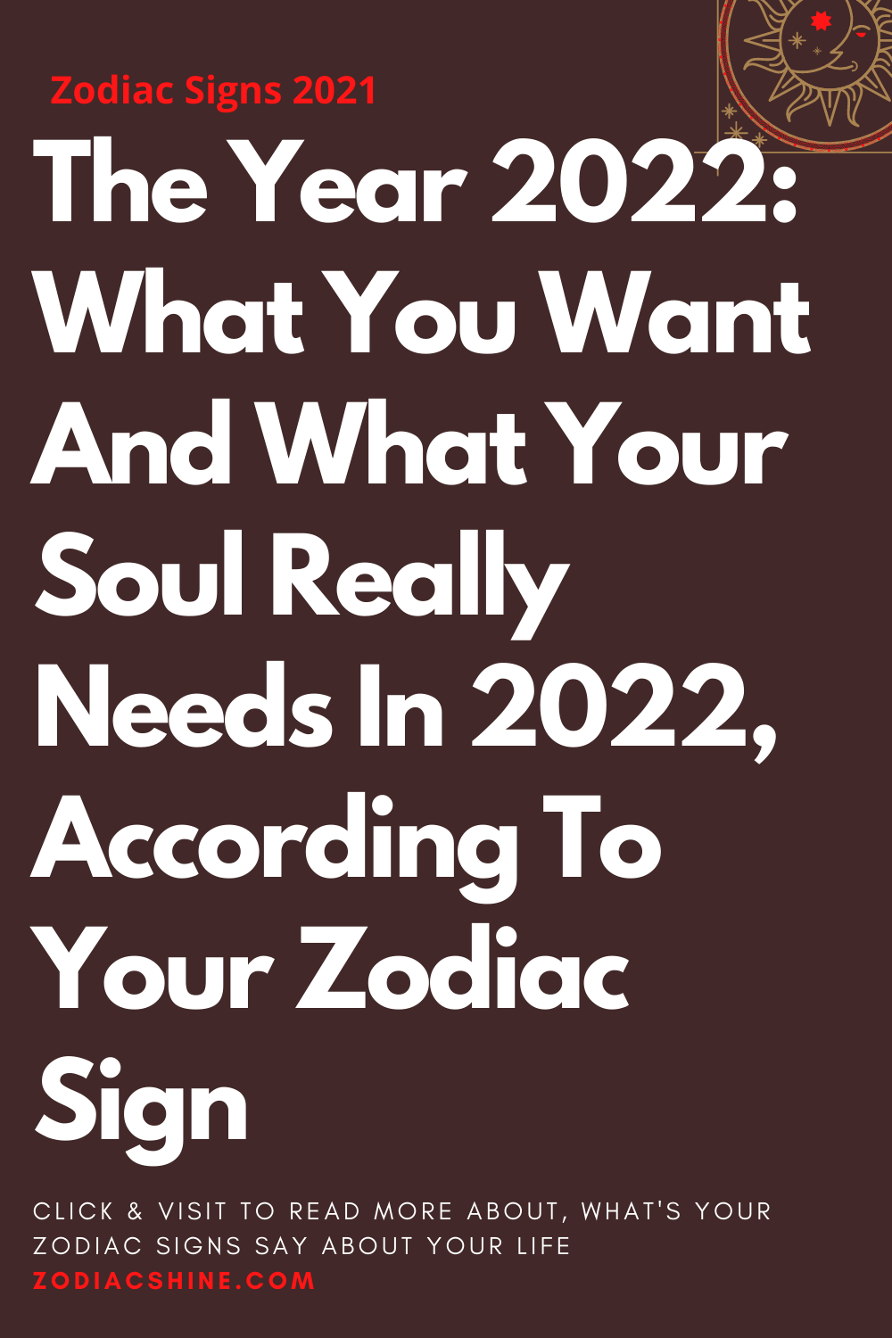 The Year 2022: What You Want And What Your Soul Really Needs In 2022 According To Your Zodiac Sign