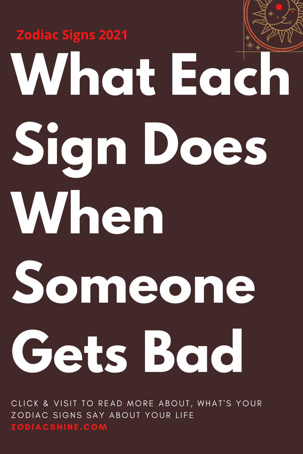 What Each Sign Does When Someone Gets Bad