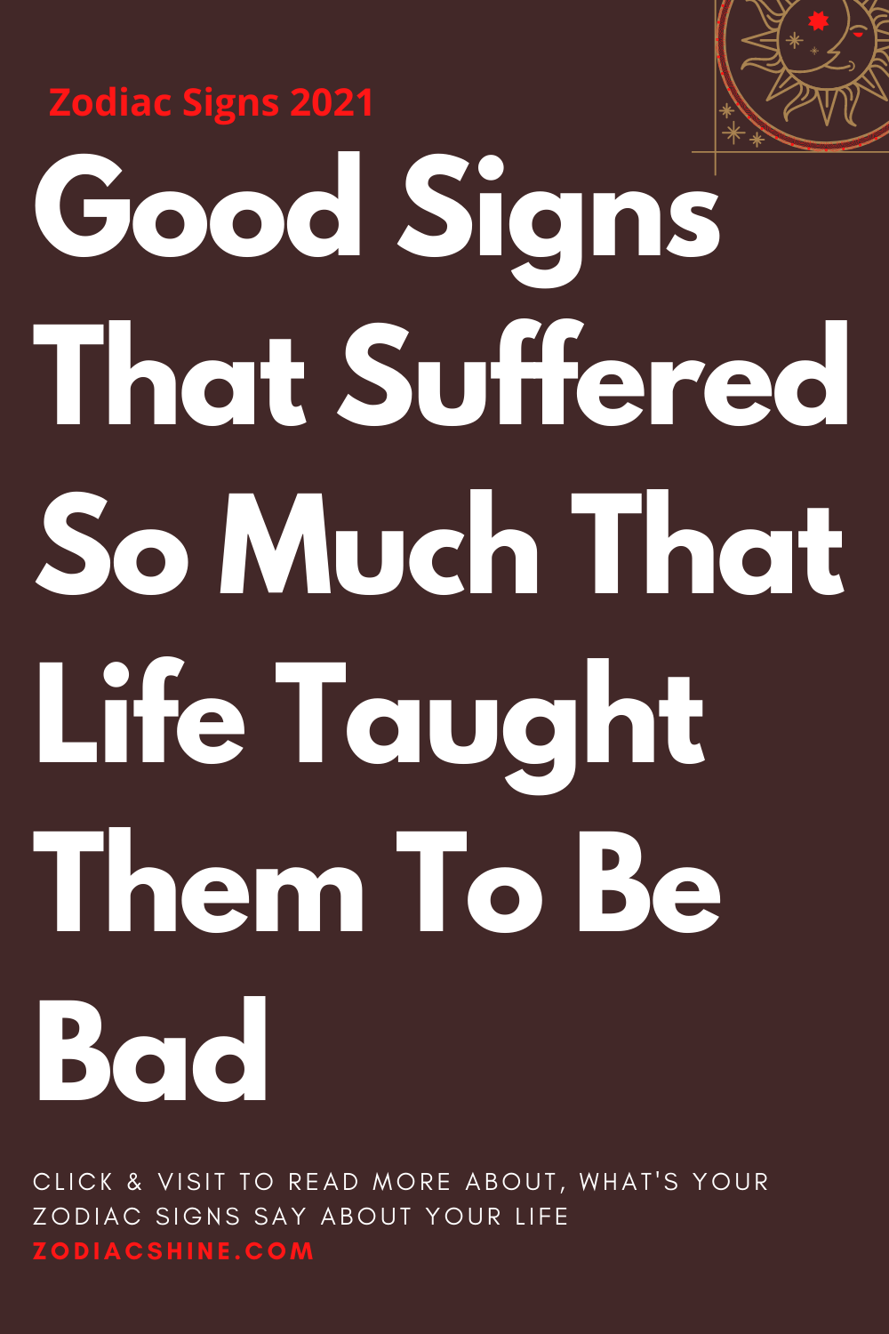 Good Signs That Suffered So Much That Life Taught Them To Be Bad