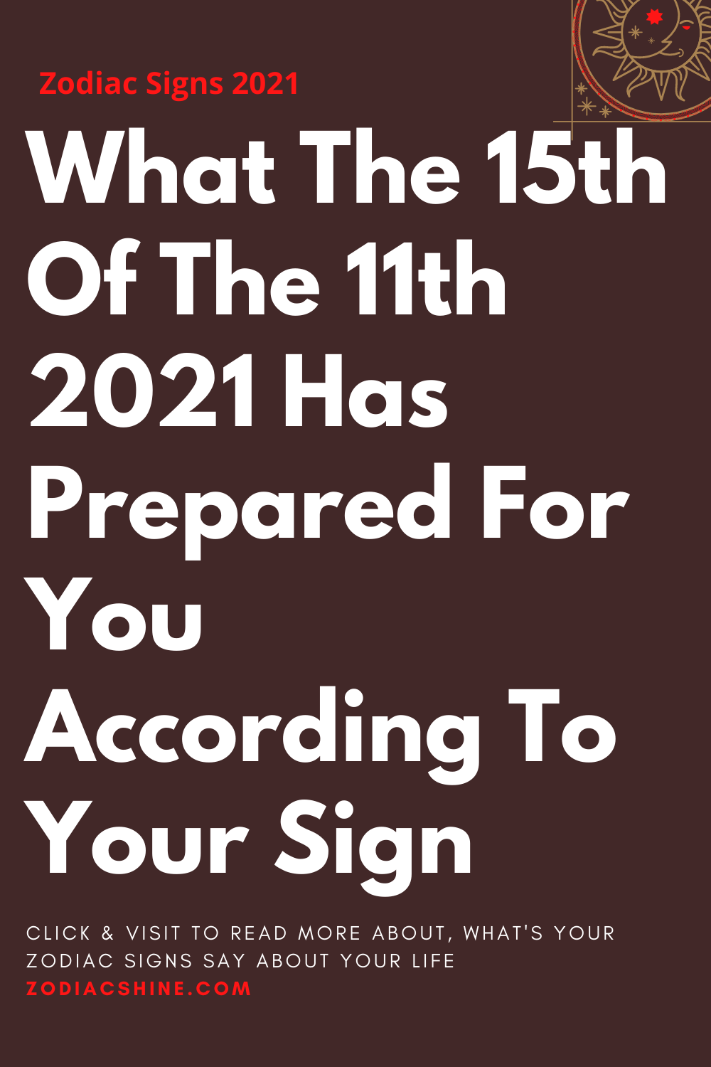 What The 15th Of The 11th 2021 Has Prepared For You According To Your Sign