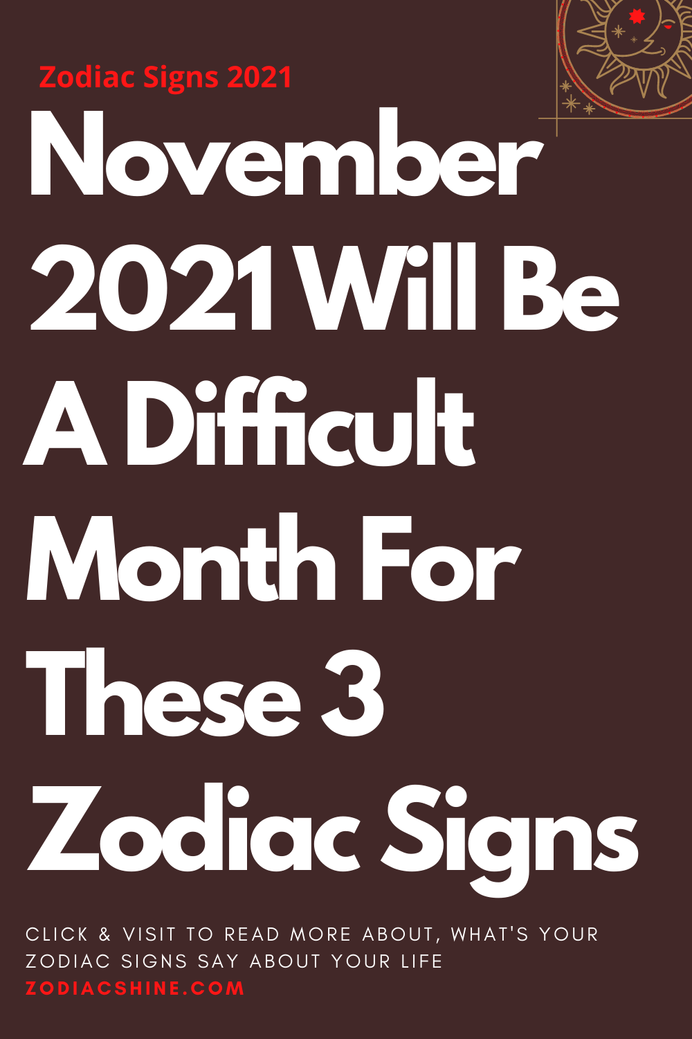 November 2021 Will Be A Difficult Month For These 3 Zodiac Signs