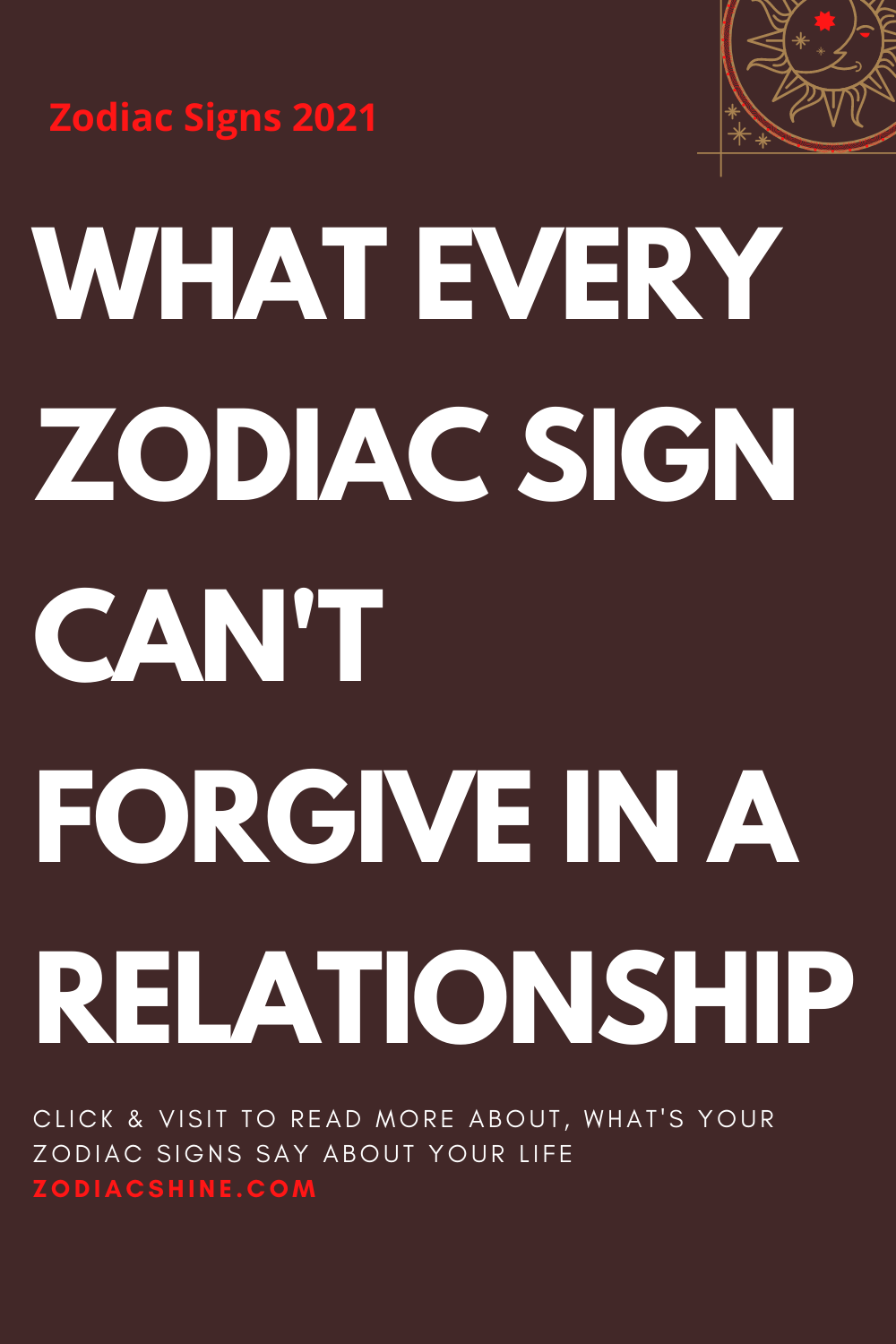 WHAT EVERY ZODIAC SIGN CAN'T FORGIVE IN A RELATIONSHIP
