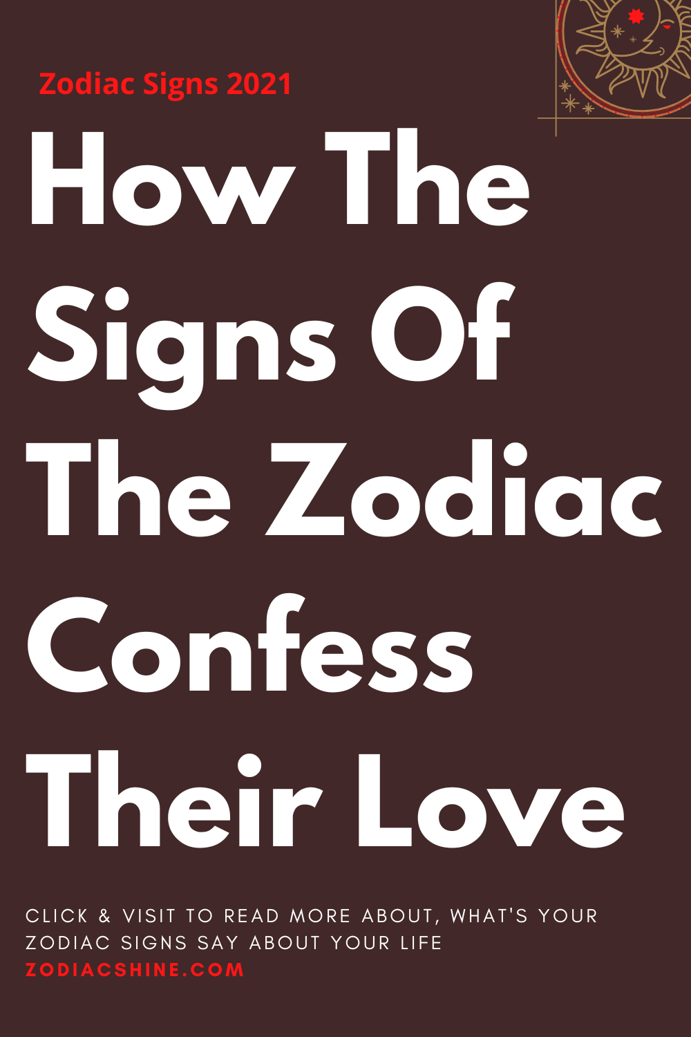 How The Signs Of The Zodiac Confess Their Love