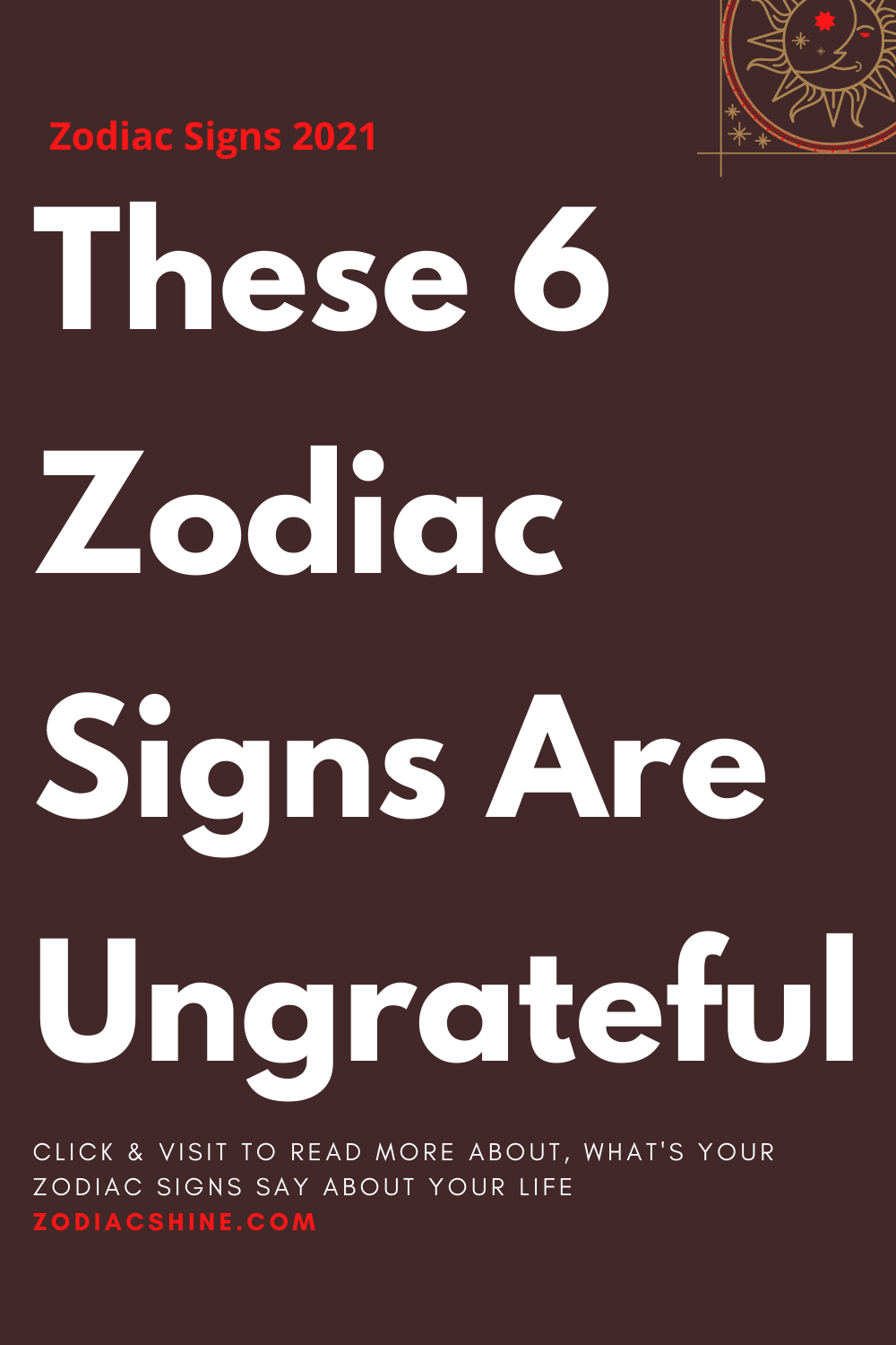 These 6 Zodiac Signs Are Ungrateful – Zodiac Shine