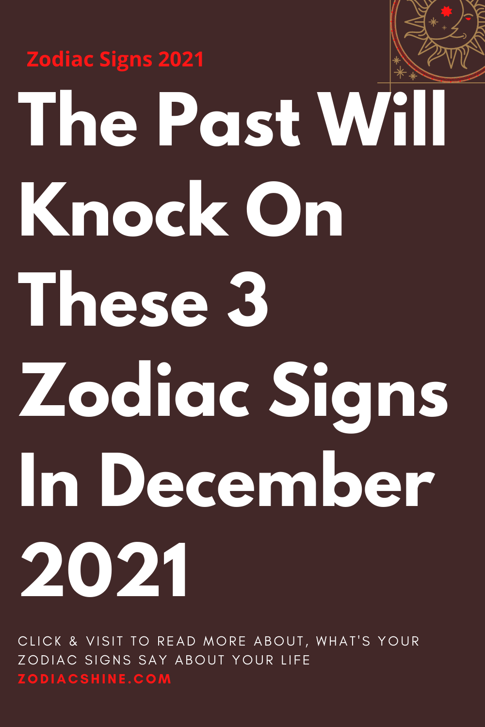 The Past Will Knock On These 3 Zodiac Signs In December 2021
