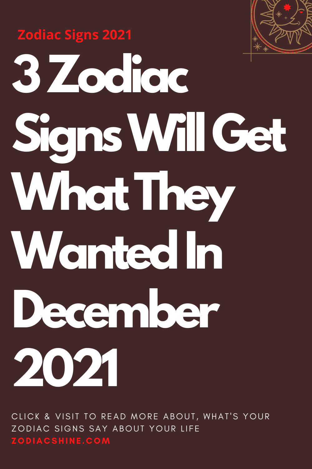 3 Zodiac Signs Will Get What They Wanted In December 2021