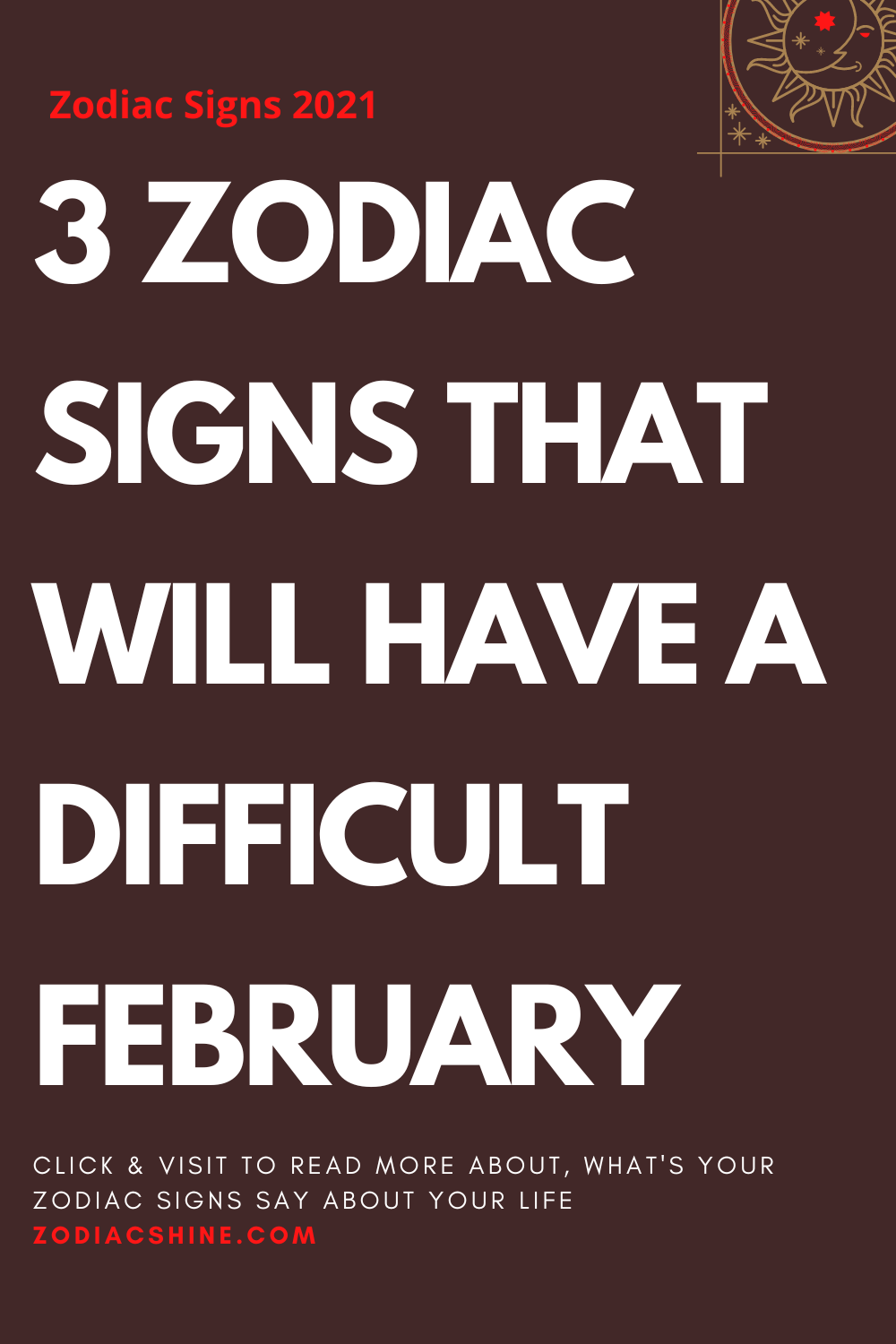3 ZODIAC SIGNS THAT WILL HAVE A DIFFICULT FEBRUARY