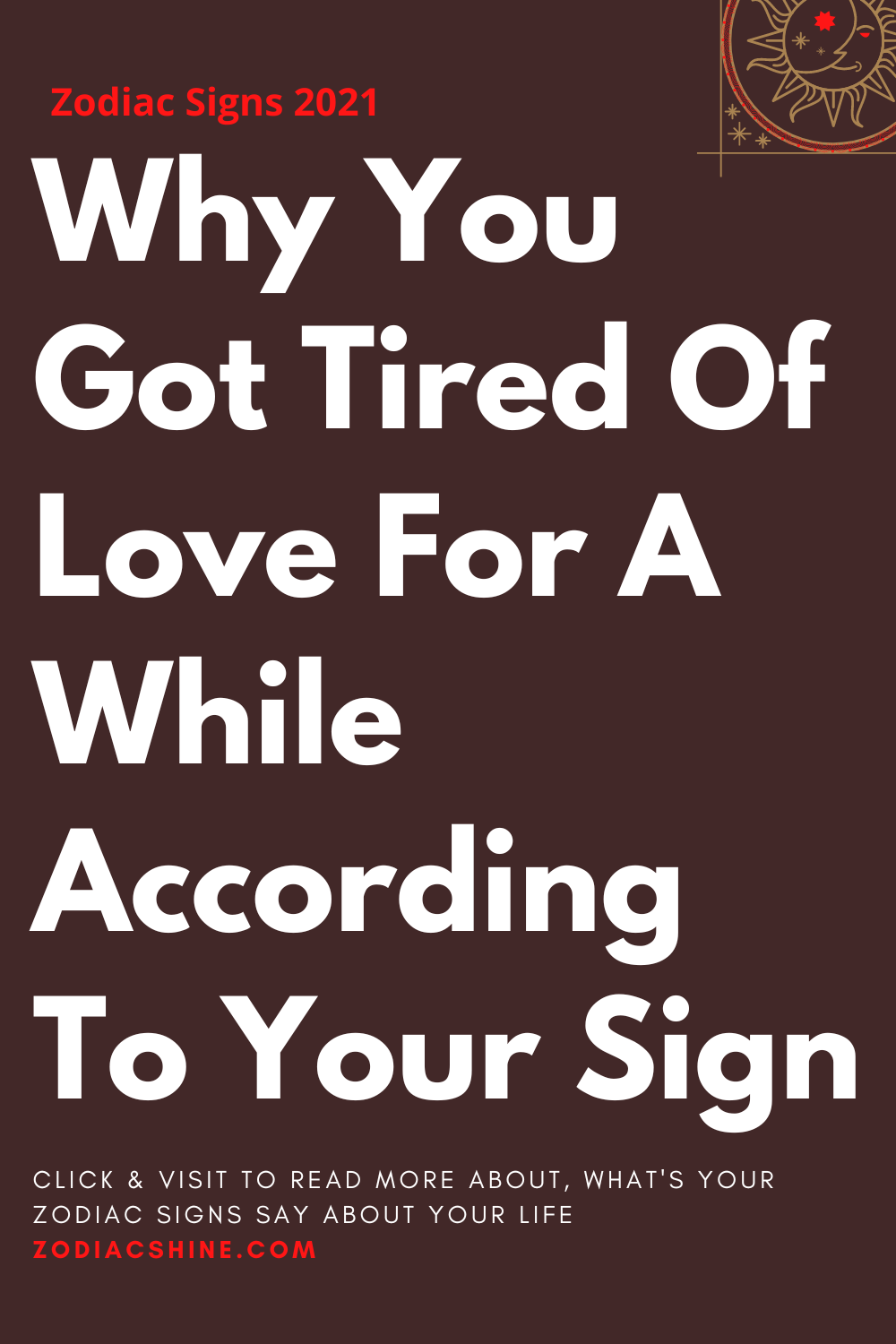 Why You Got Tired Of Love For A While According To Your Sign