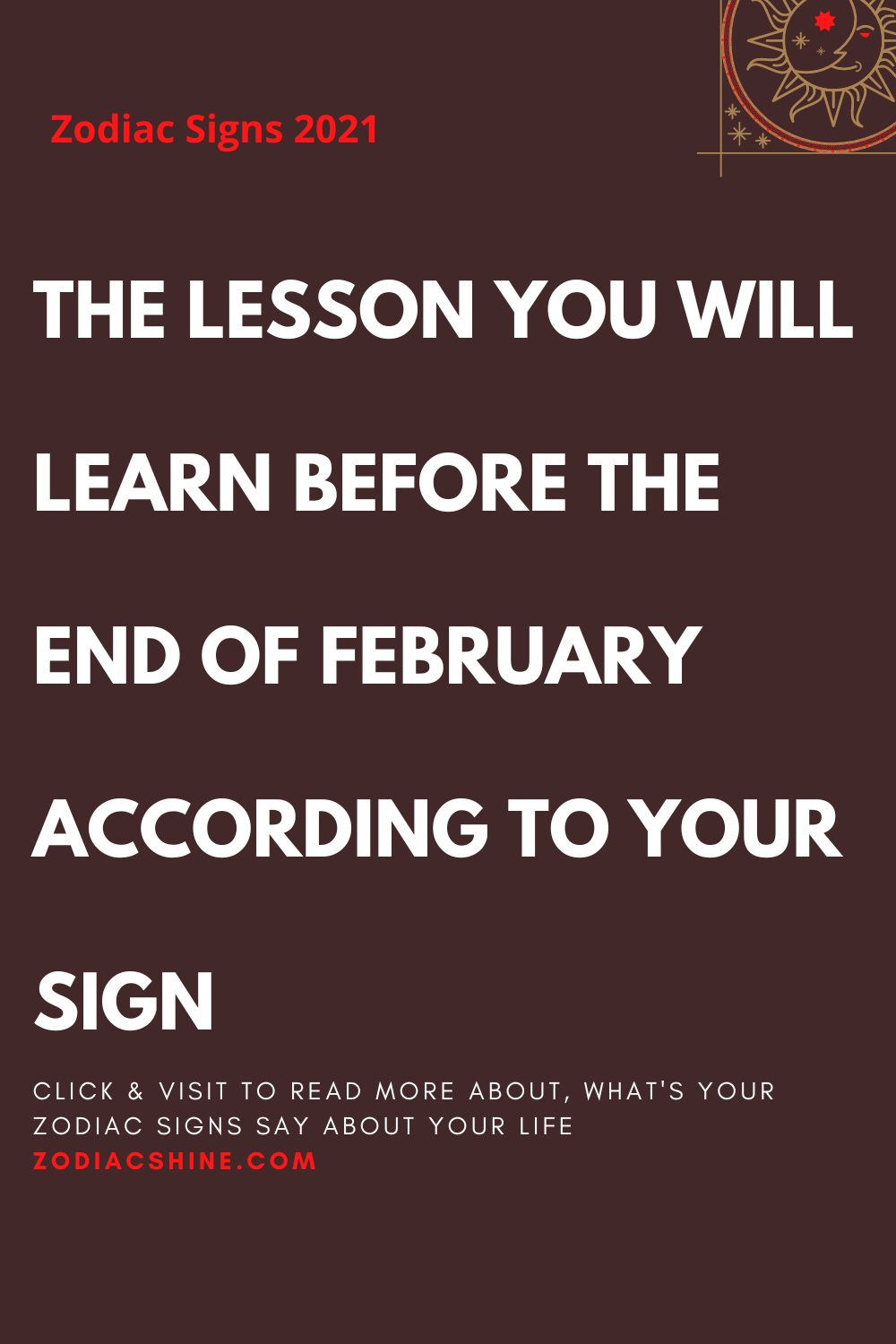 THE LESSON YOU WILL LEARN BEFORE THE END OF FEBRUARY ACCORDING TO YOUR SIGN