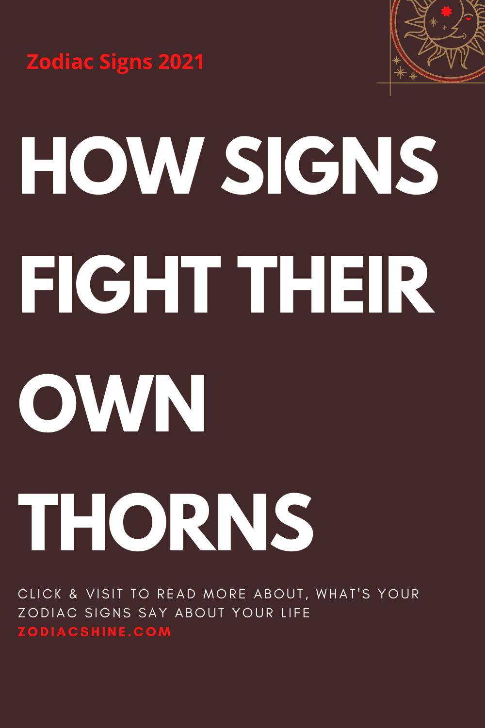 HOW SIGNS FIGHT THEIR OWN THORNS