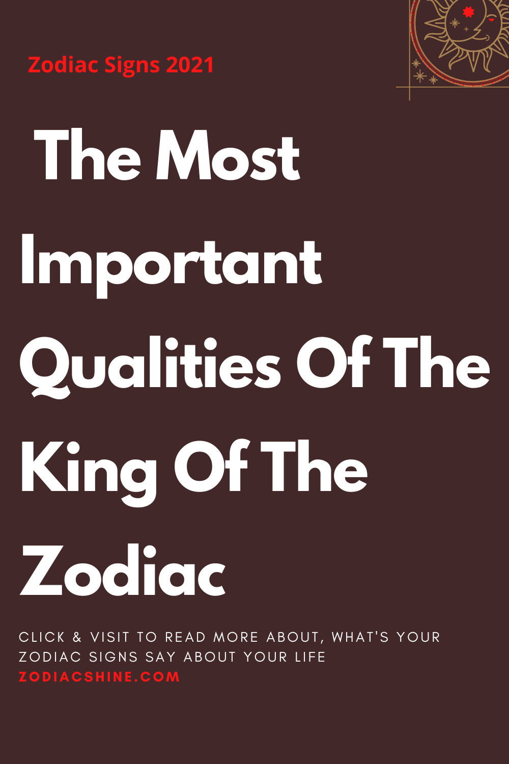 The Most Important Qualities Of The King Of The Zodiac Zodiac Shine