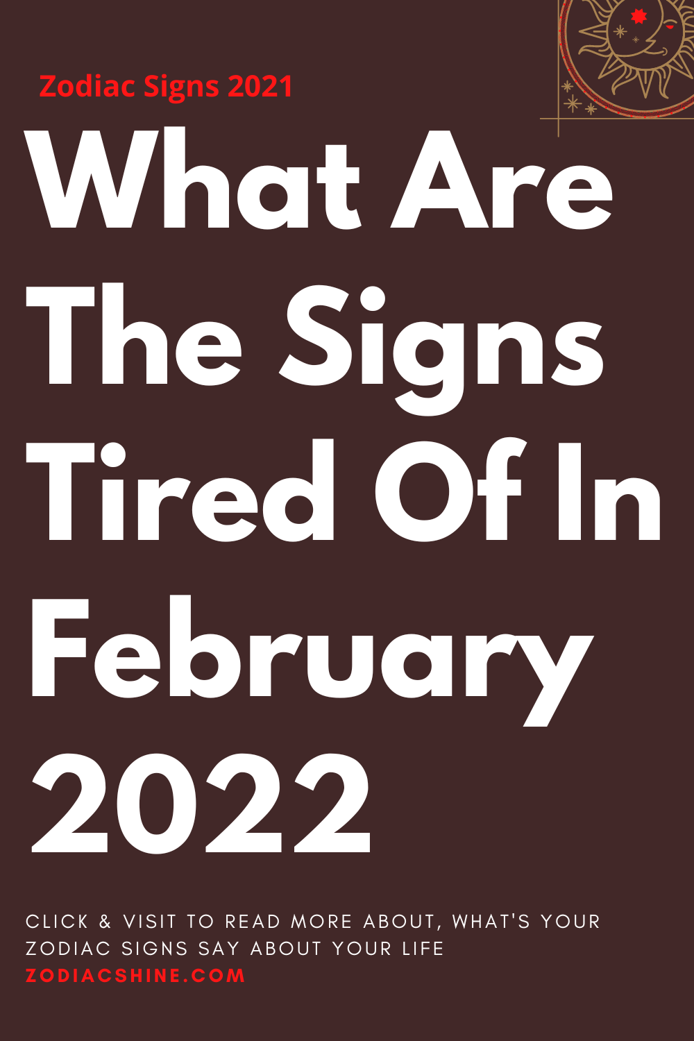 What Are The Signs Tired Of In February 2022