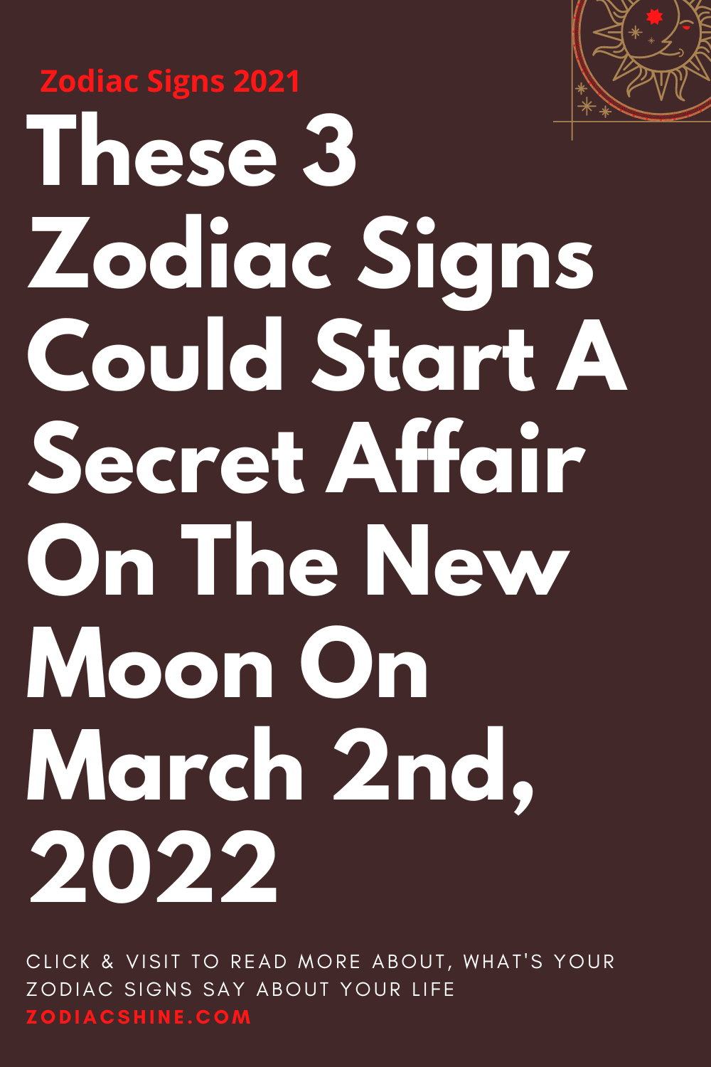 These 3 Zodiac Signs Could Start A Secret Affair On The New Moon On March 2nd 2022