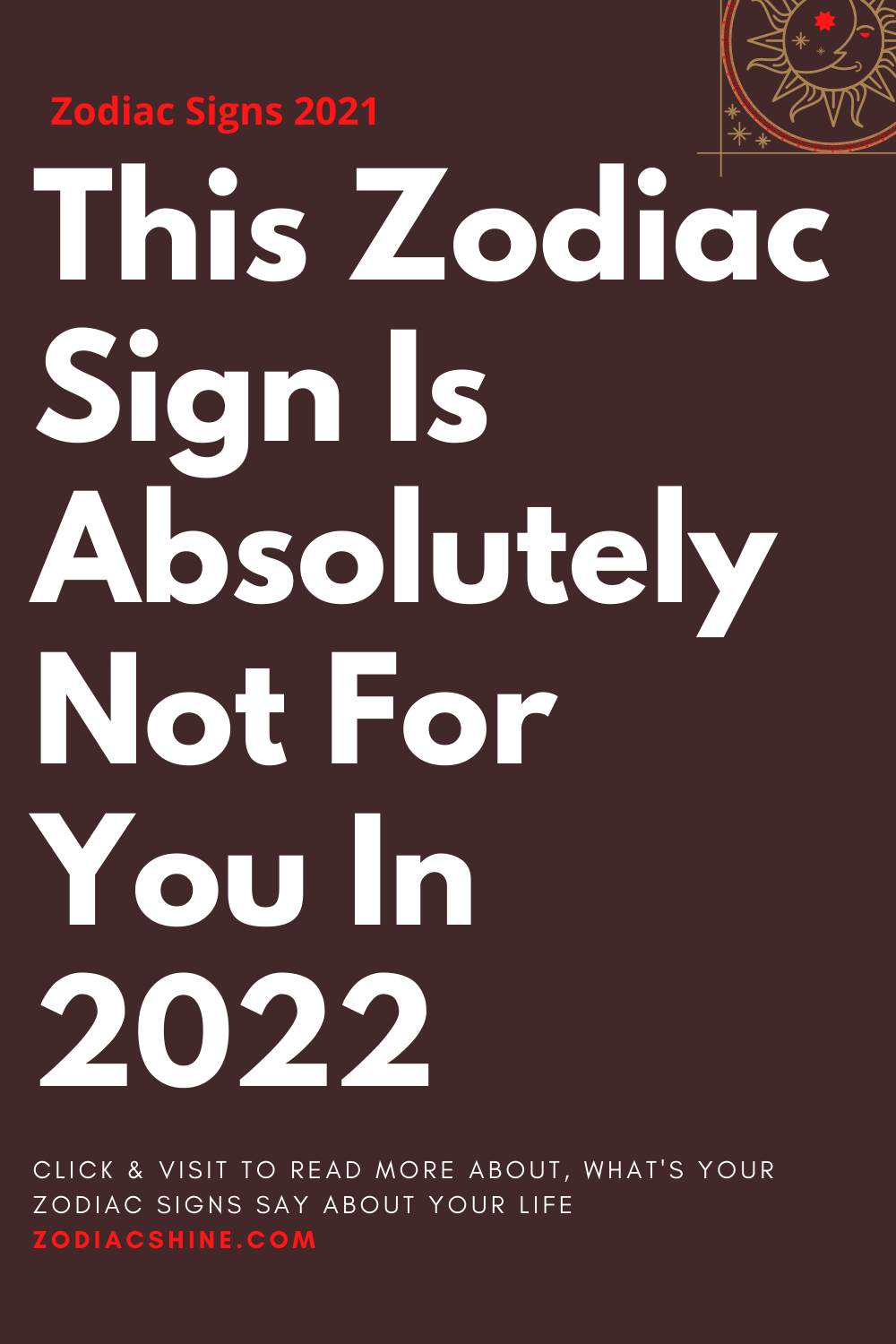 This Zodiac Sign Is Absolutely Not For You In 2022