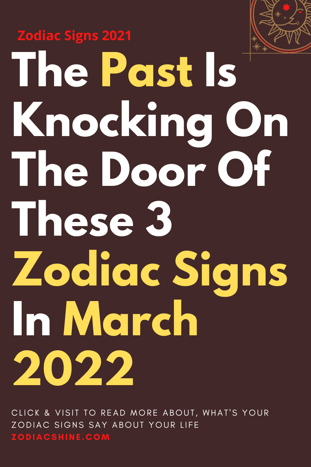 The Past Is Knocking On The Door Of These 3 Zodiac Signs In March 2022
