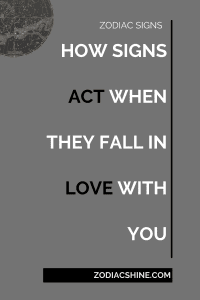 HOW SIGNS ACT WHEN THEY FALL IN LOVE WITH YOU