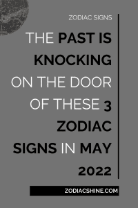 The Past Is Knocking On The Door Of These 3 Zodiac Signs In May 2022